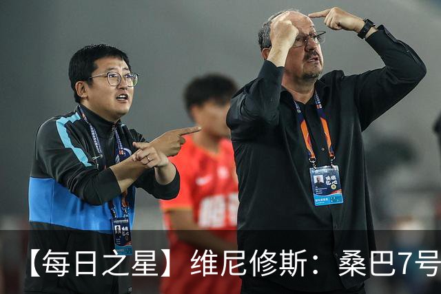【每日之星】维尼修斯：桑巴7号不止华丽更有坚韧 逆风起舞的勇敢者