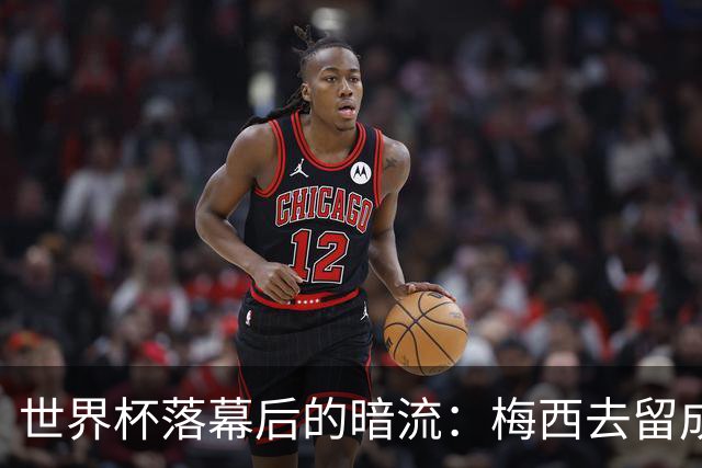 世界杯落幕后的暗流：梅西去留成谜，足坛棋局才刚开局