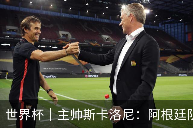 世界杯｜主帅斯卡洛尼：阿根廷队不自大也不自卑