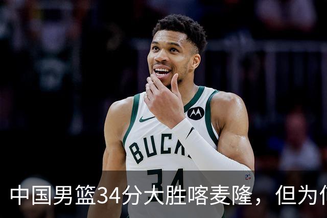 中国男篮34分大胜喀麦隆，但为何郭士强在赛后依然备受质疑？