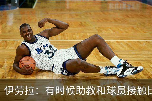 伊劳拉：有时候助教和球员接触比我还多，球员更愿和他们交流