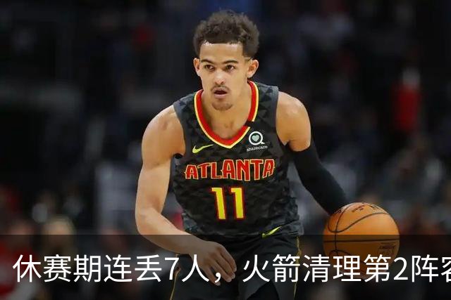 休赛期连丢7人，火箭清理第2阵容！失去首发后卫太可惜，替代者出炉
