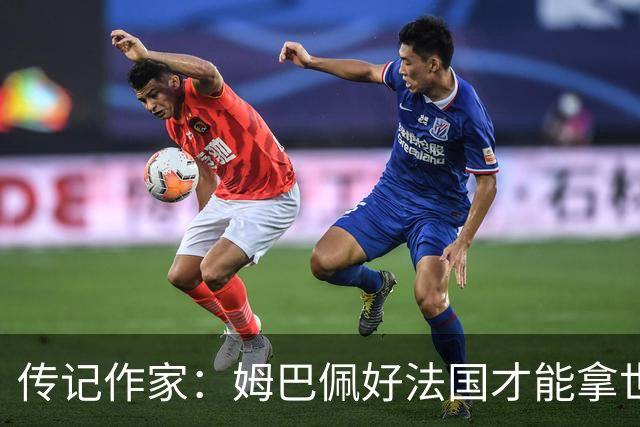 传记作家：姆巴佩好法国才能拿世界杯，坚信他至少会拿到一个金球