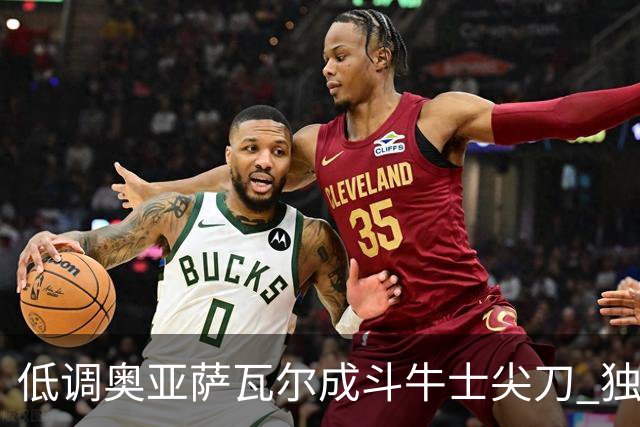 低调奥亚萨瓦尔成斗牛士尖刀 独进4球近四届最强表现