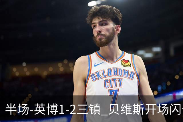 半场-英博1-2三镇 贝维斯开场闪击 卡迪斯造点+传射 斯坦丘破门