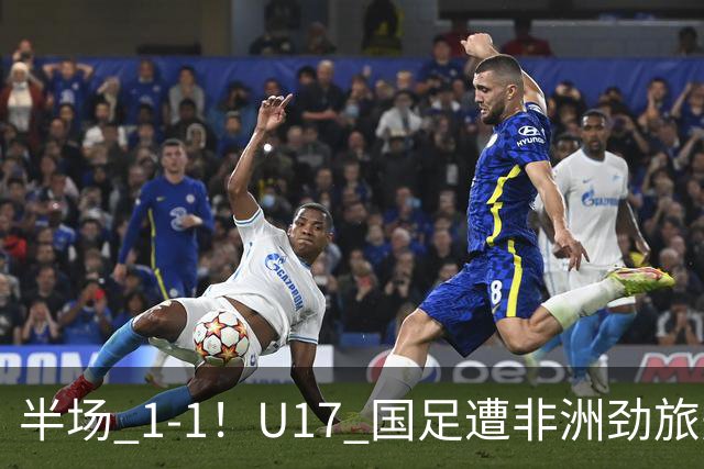 半场 1-1！U17 国足遭非洲劲旅先拔头筹，边后卫张君豪惊天爆射救主