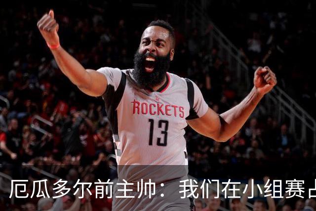 厄瓜多尔前主帅：我们在小组赛占统治地位，比其他对手强得多