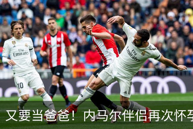 又要当爸爸！内马尔伴侣再次怀孕 两人将迎第三个女儿