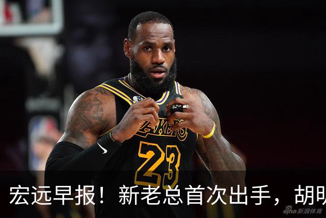 宏远早报！新老总首次出手，胡明轩重返国家队，名宿评朱芳雨下课