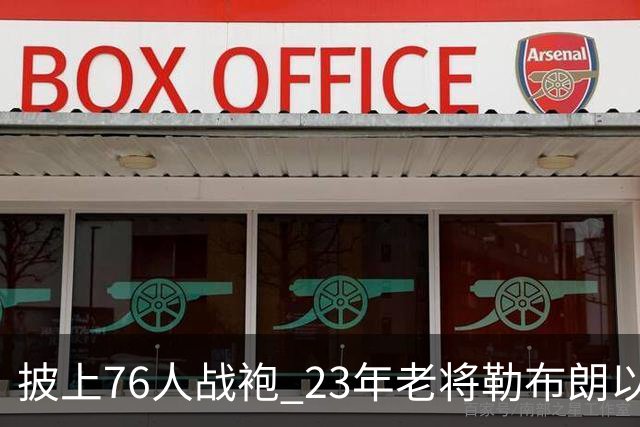 披上76人战袍 23年老将勒布朗以极小合同签约为第五冠最后冲刺