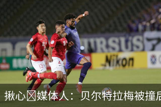 揪心🙏媒体人：贝尔特拉梅被撞后头部着地，似乎出现了抽搐症状