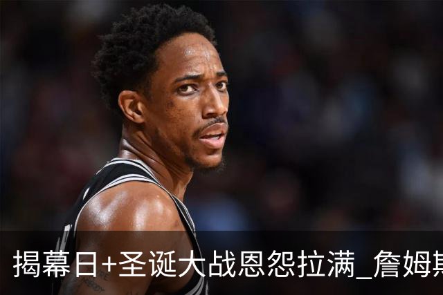 揭幕日+圣诞大战恩怨拉满 詹姆斯还是唯一的顶流？