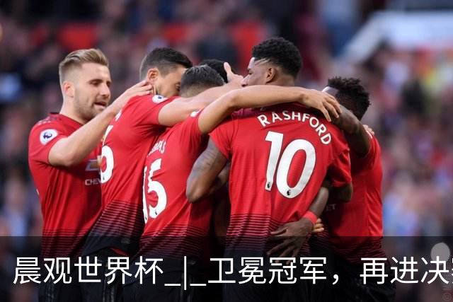 晨观世界杯 | 卫冕冠军，再进决赛