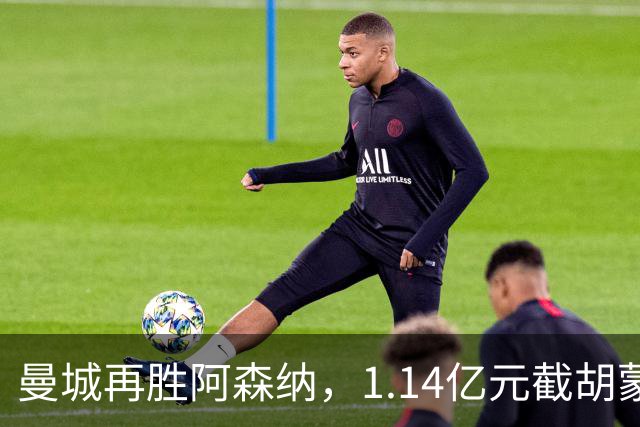 曼城再胜阿森纳，1.14亿元截胡蒙加，再挖阿森纳青训天才