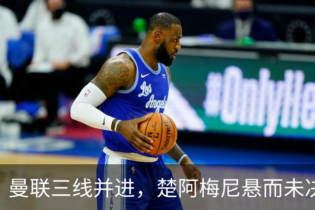 曼联三线并进，楚阿梅尼悬而未决，巴莱巴备胎，桑托斯5000万谈妥