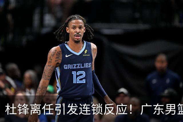 杜锋离任引发连锁反应！广东男篮两名球员有望留队，五位球员或将离队失业