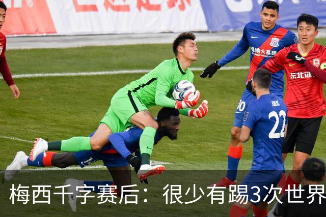 梅西千字赛后：很少有踢3次世界杯决赛，去年我决定参赛准备一年