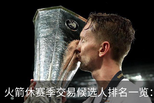 火箭休赛季交易候选人排名一览：杰伦·布朗&伦纳德&浓眉&欧文等