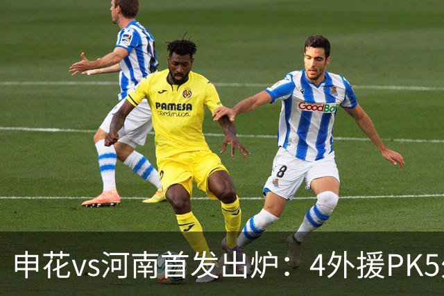 申花vs河南首发出炉：4外援PK5外援 朱辰杰复出