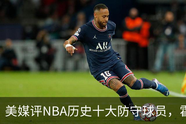 美媒评NBA历史十大防守球员，霍华德第9，加内特力压邓肯，第1无悬念