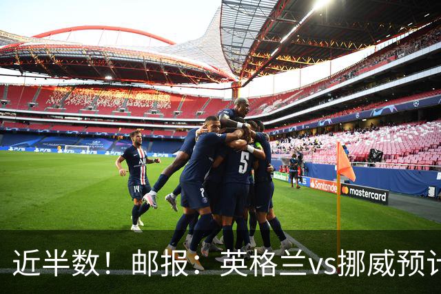 近半数！邮报：英格兰vs挪威预计有3万名英格兰球迷现场支持球队