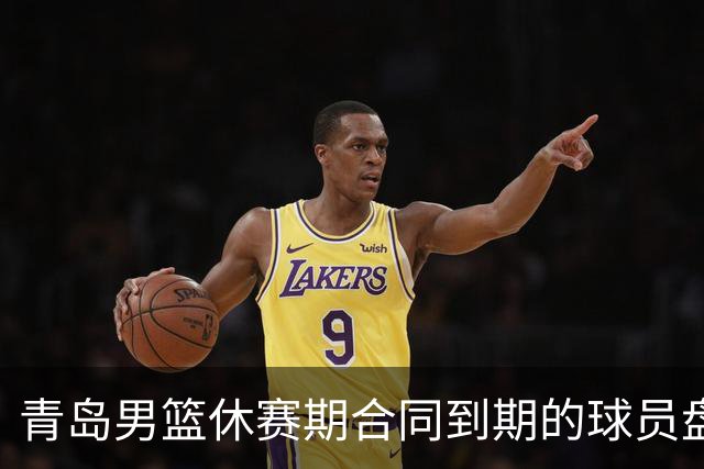 青岛男篮休赛期合同到期的球员盘点，王睿泽赵嘉义领衔