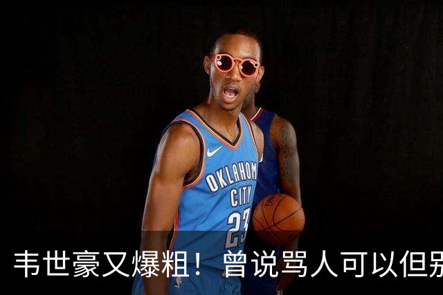 韦世豪又爆粗！曾说骂人可以但别上升家人 父亲：为啥不骂别人？