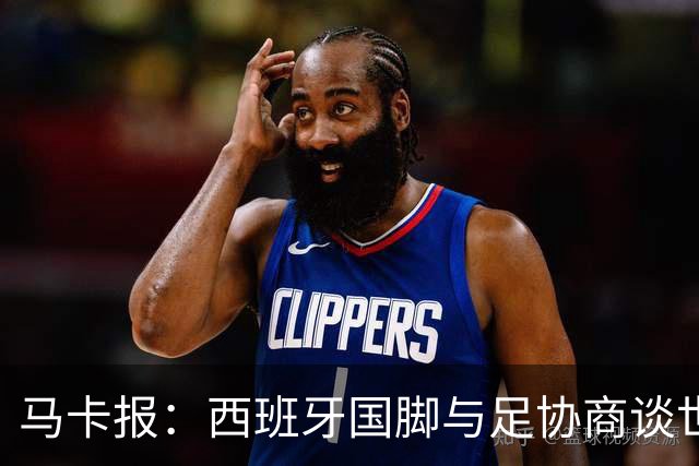 马卡报：西班牙国脚与足协商谈世界杯奖金，晋级8强才有奖金