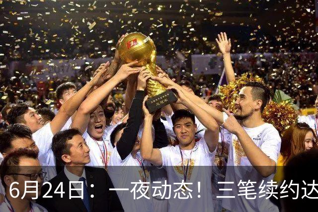 6月24日：一夜动态！三笔续约达成，湖人框定新目标，骑士又一人可交易
