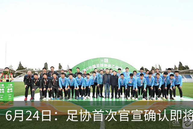 6月24日：足协首次官宣确认即将在7月1日安排中国男足参加美加墨世界杯32强赛