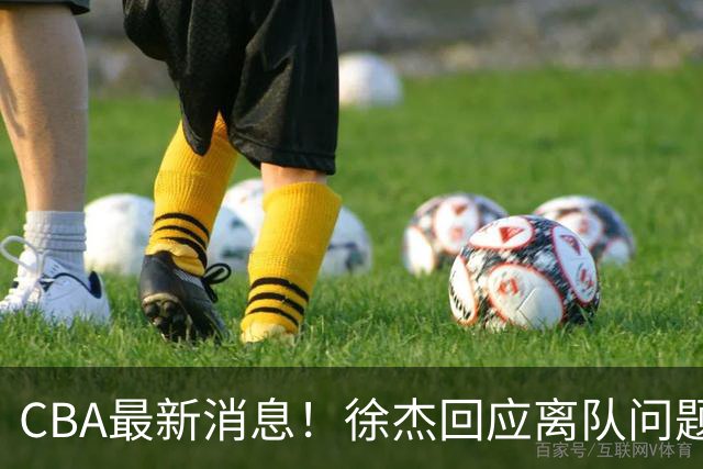 CBA最新消息！徐杰回应离队问题，山东续约高诗岩两年，洛夫顿要求上海大幅涨薪
