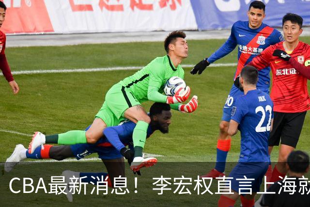 CBA最新消息！李宏权直言上海就是总冠军，辽篮否决王岚钦交易，赵睿将回归中国男篮！