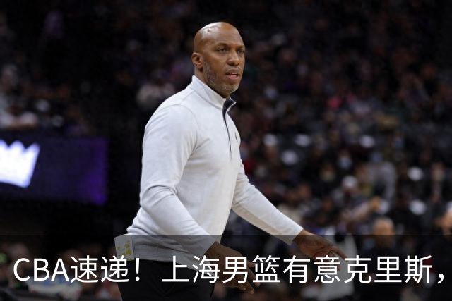 CBA速递！上海男篮有意克里斯，李添荣在线回怼质疑，徐杰升任广东男篮队长，杨鸣最新身份出炉